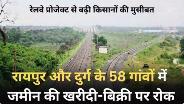 रेलवे लाइन परियोजना से ग्रामीणों को झटका: रायपुर और दुर्ग के 58 गांवों में जमीन खरीद-बिक्री पर रोक, स्पष्ट रूट की जानकारी अभी भी अधूरी